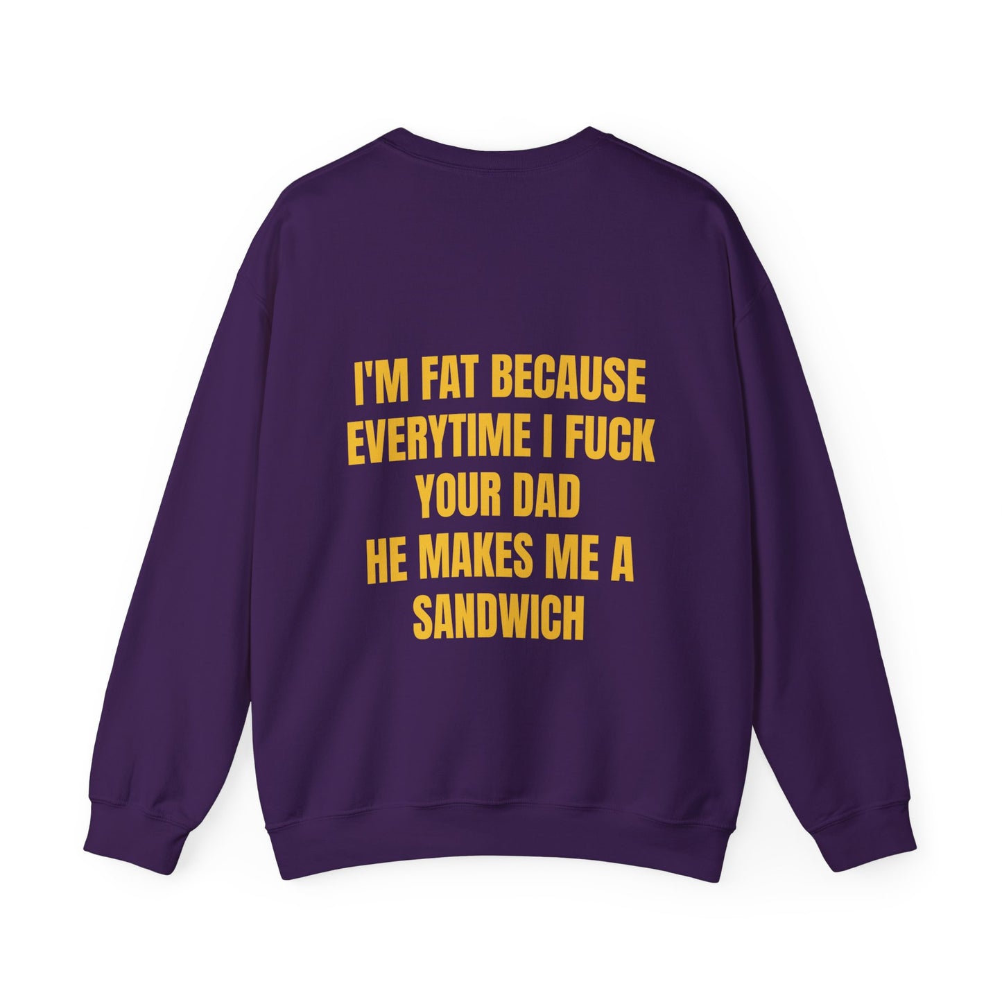 I'm Fat Because Every Time I Fuck Your Dad He Makes Me A Sandwich - Graphic Unisex Heavy Blend™ Crewneck Sweatshirt Personalised Back