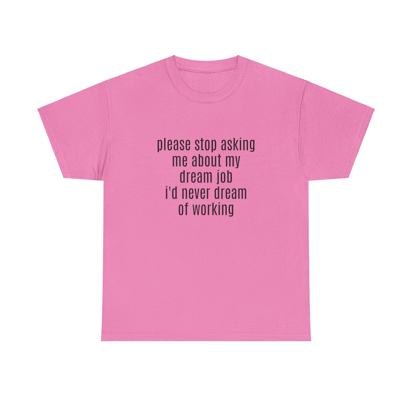 Please Stop Asking Me About My Dream Job, I'd Never Dream Of Working - Graphic Unisex Heavy Cotton Tee