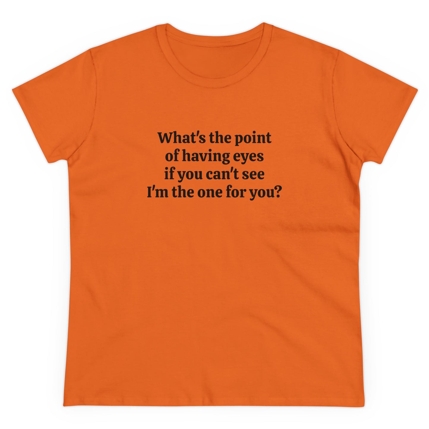 What's The Point Of Having Eyes If You Can't See I'm The One For You? - Graphic Cotton Tee