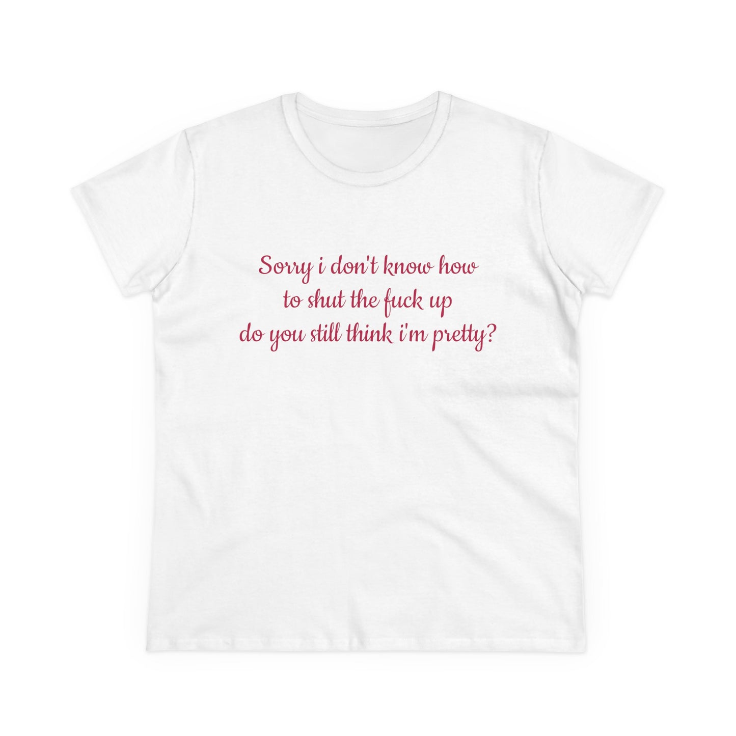 Sorry I Don't Know How To Shut The Fuck Up, Do You Still Think I'm Pretty? - Graphic Cotton Tee