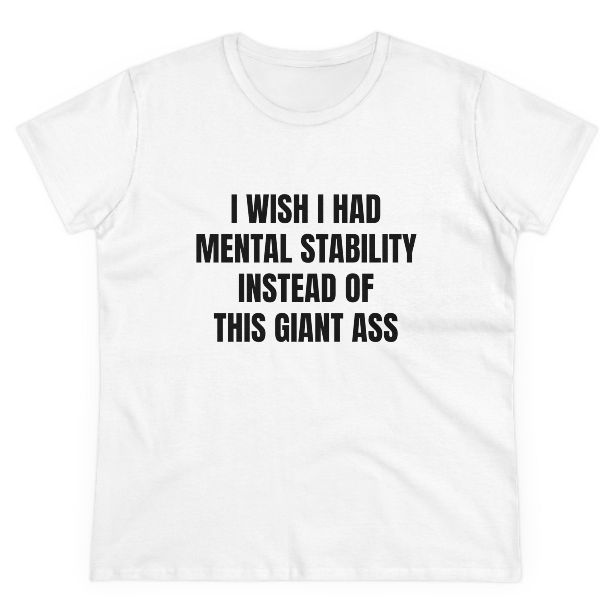 I Wish I Had Mental Stability Instead Of This Giant Ass - Graphic Cotton Tee