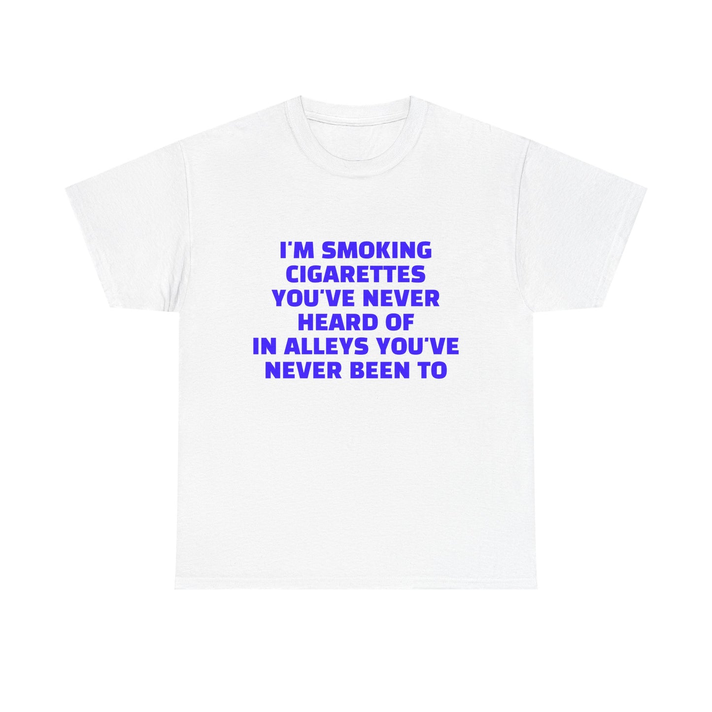 I'm Smoking Cigarettes You've Never Heard Of In Alleys You've Never Been To - Graphic Unisex Heavy Cotton Tee