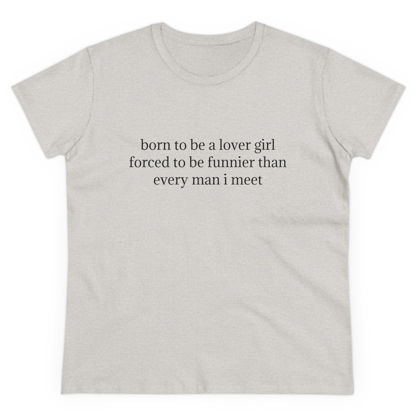 Born To Be A Lover Girl Forced To Be Funnier Than Every Man I Meet - Graphic Cotton Tee