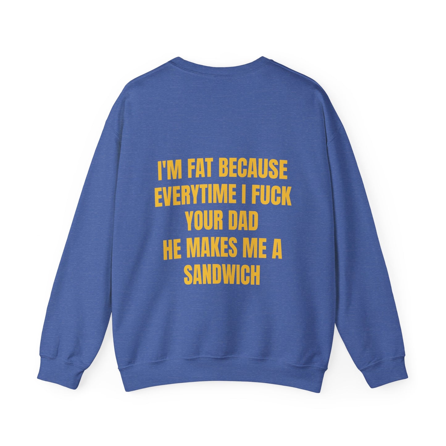 I'm Fat Because Every Time I Fuck Your Dad He Makes Me A Sandwich - Graphic Unisex Heavy Blend™ Crewneck Sweatshirt Personalised Back