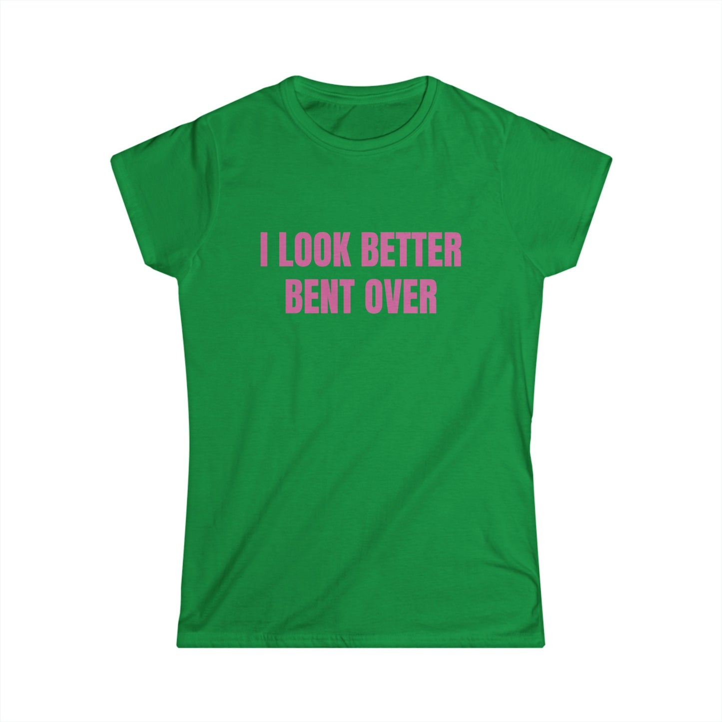 I Look Better Bent Over - Graphic Softstyle Tee