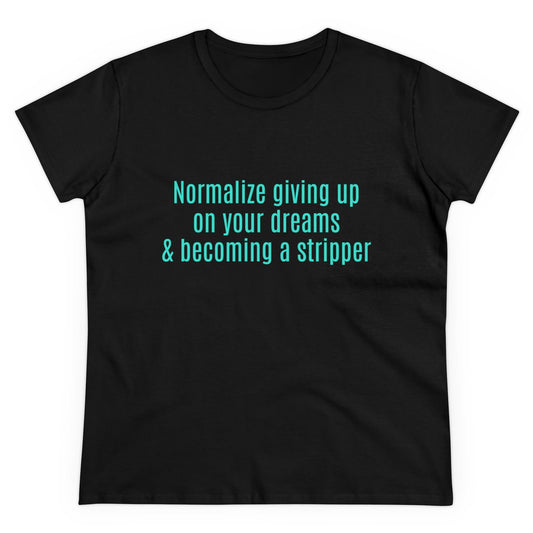 Normalize Giving Up On Your Dreams And Becoming A Stripper Graphic Cotton Tee