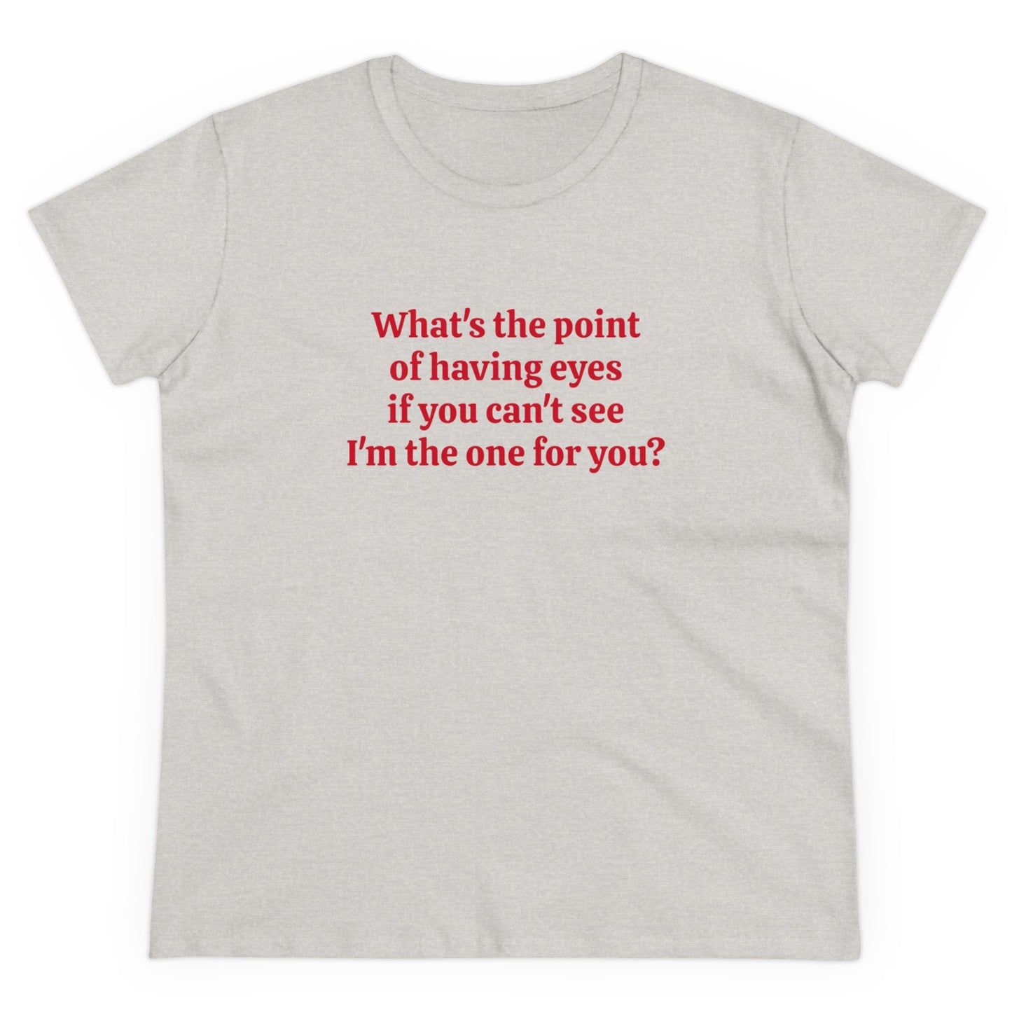 What's The Point Of Having Eyes If You Can't See I'm The One For You? - Graphic Cotton Tee