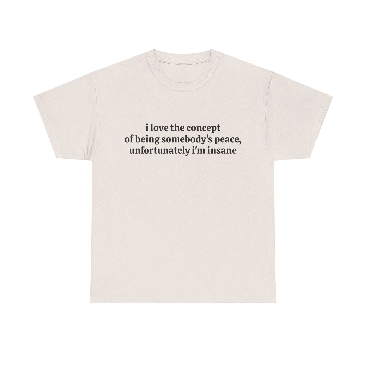 I Love The Concept Of Being Somebody's Peace, Unfortunately I'm Insane - Graphic Unisex Heavy Cotton Tee