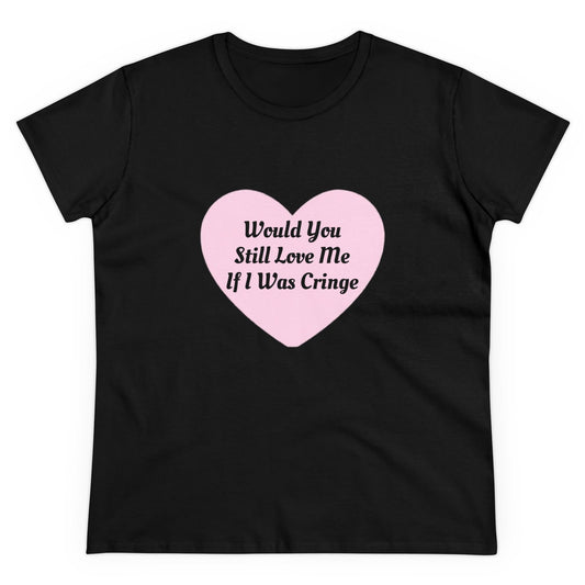 Would You Still Love Me If I Was Cringe - Graphic Cotton Tee