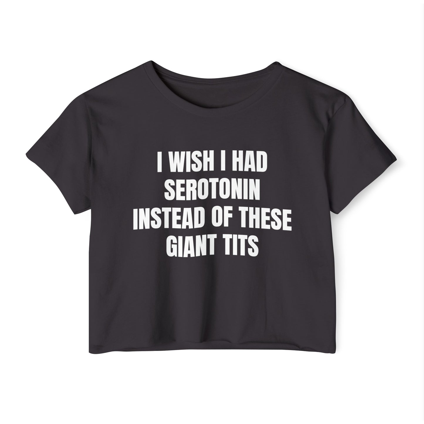 I Wish I Had Serotonin Instead Of These Giant Tits - Graphic Cropped T-Shirt