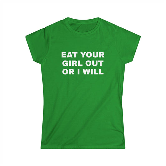 Eat Your Girl Out Or I Will - Graphic Softstyle Tee