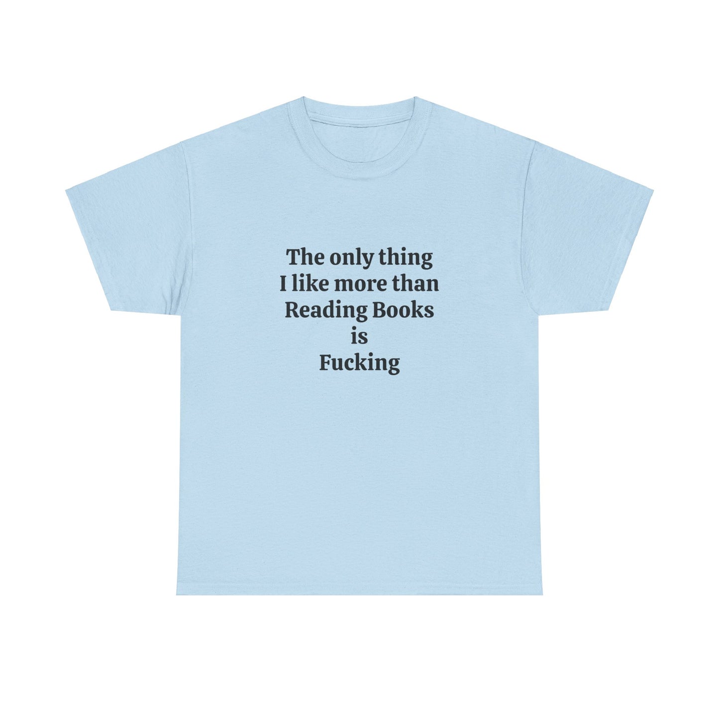 The Only Thing I Like More Than Reading Books Is Fucking - Graphic Unisex Heavy Cotton Tee