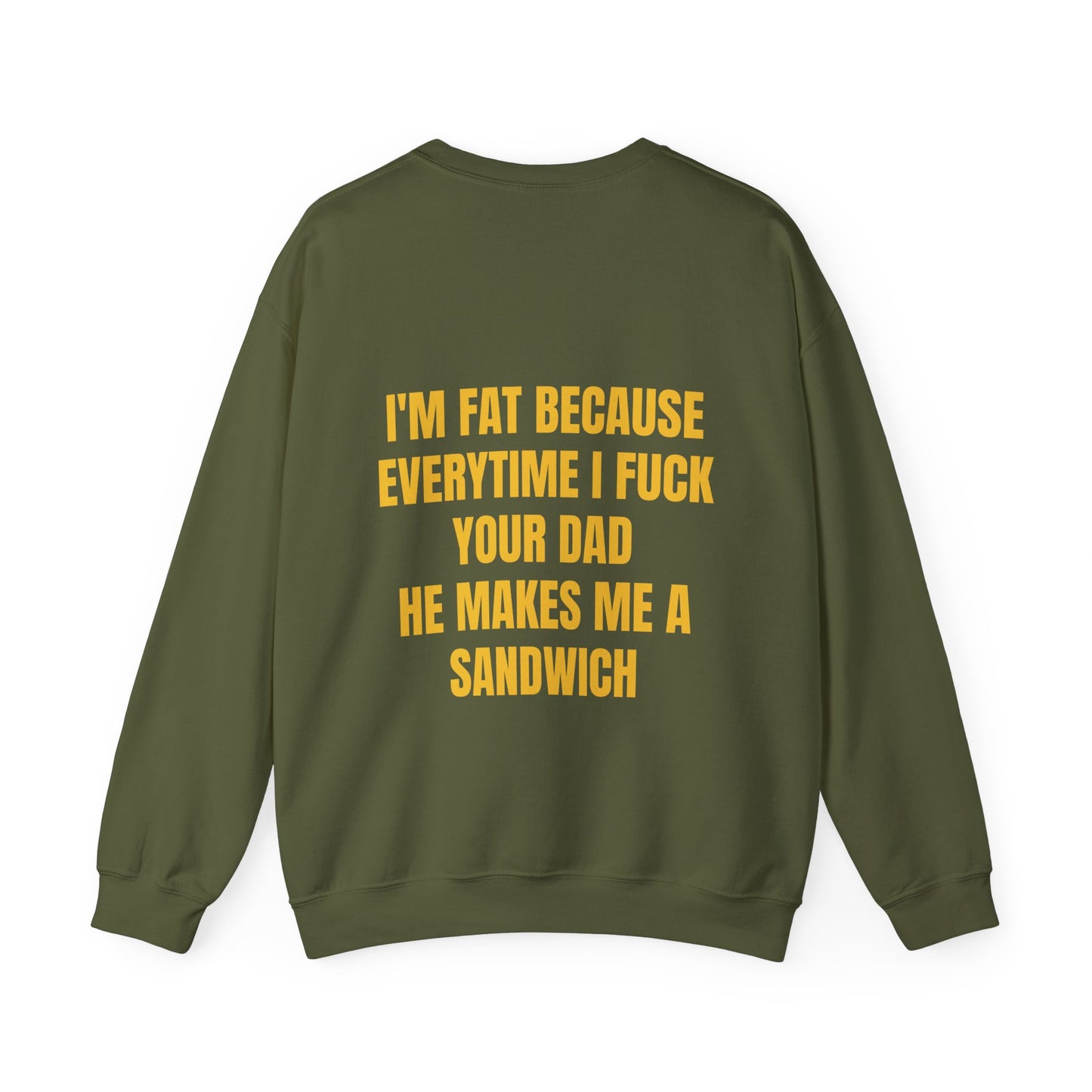 I'm Fat Because Every Time I Fuck Your Dad He Makes Me A Sandwich - Graphic Unisex Heavy Blend™ Crewneck Sweatshirt Personalised Back