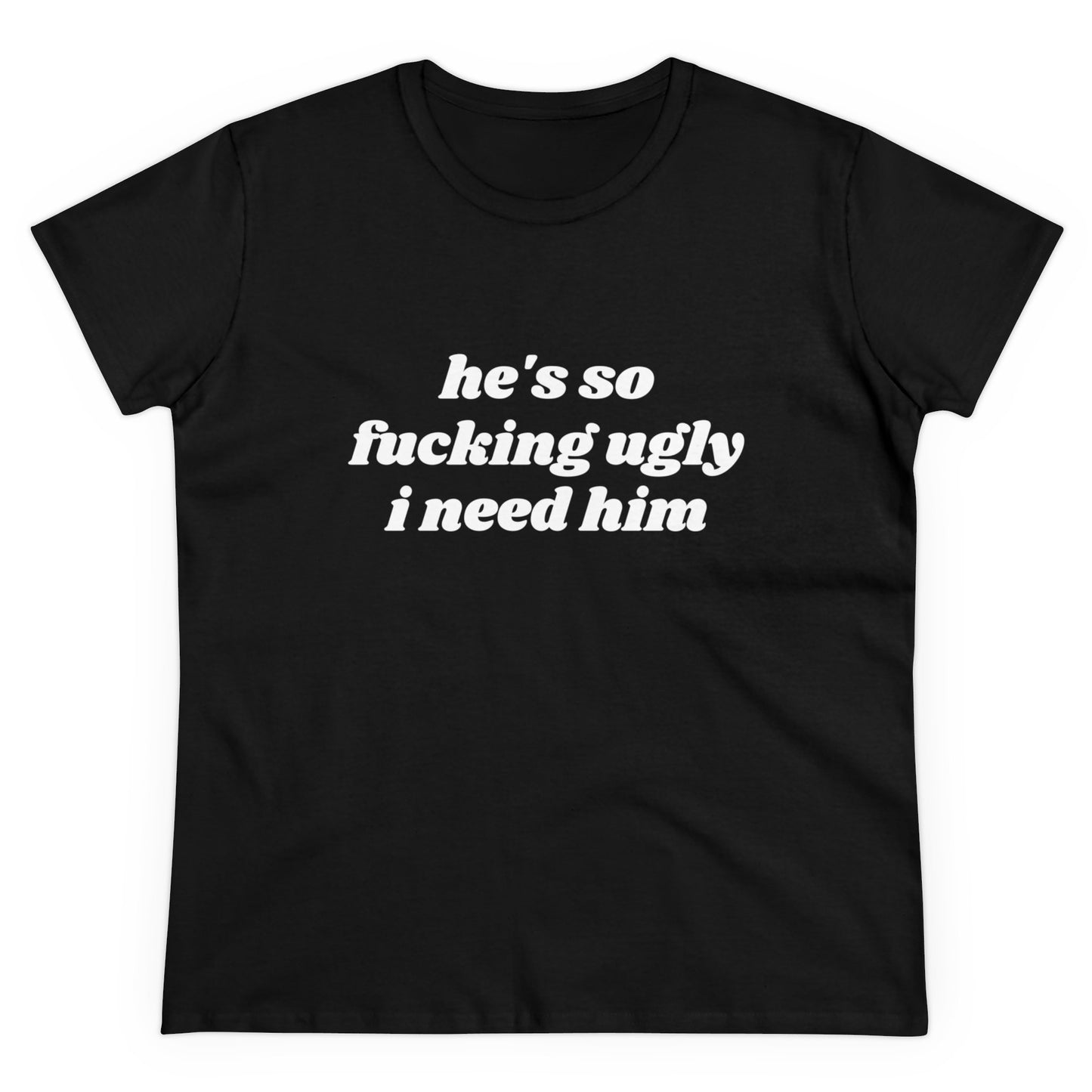 He's So Fucking Ugly I Need Him Graphic Cotton Tee