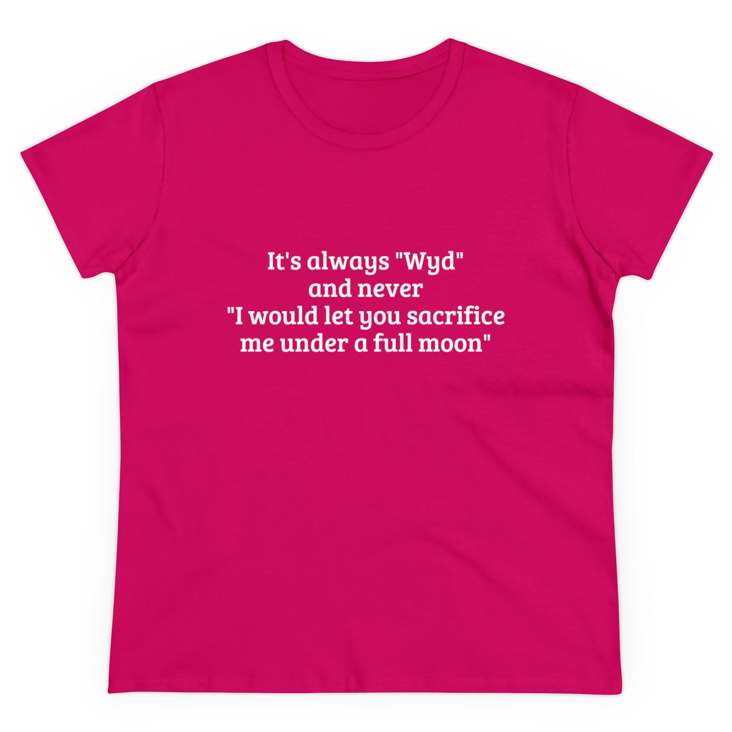 It's Always " Wyd " And Never " I Would Let You Sacrifice Me Under A Full Moon " Graphic Cotton Tee