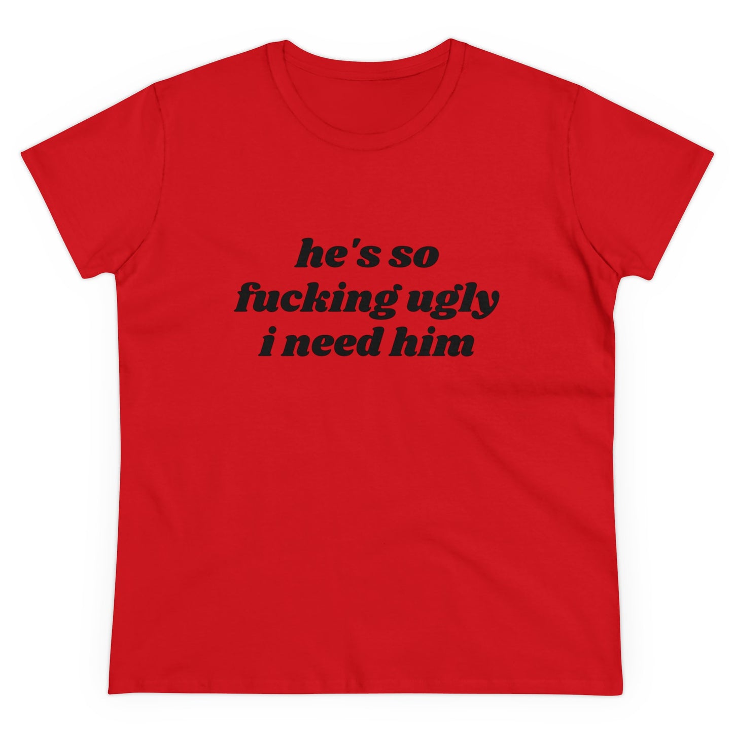 He's So Fucking Ugly I Need Him Graphic Cotton Tee