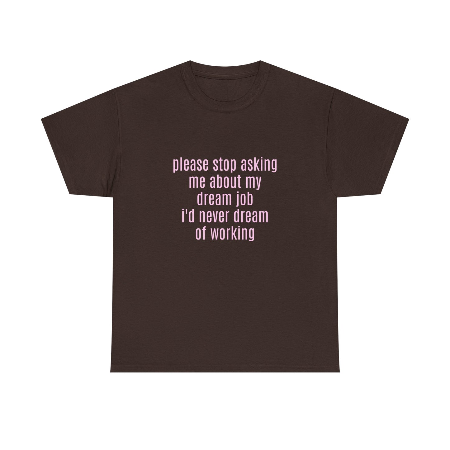 Please Stop Asking Me About My Dream Job, I'd Never Dream Of Working - Graphic Unisex Heavy Cotton Tee