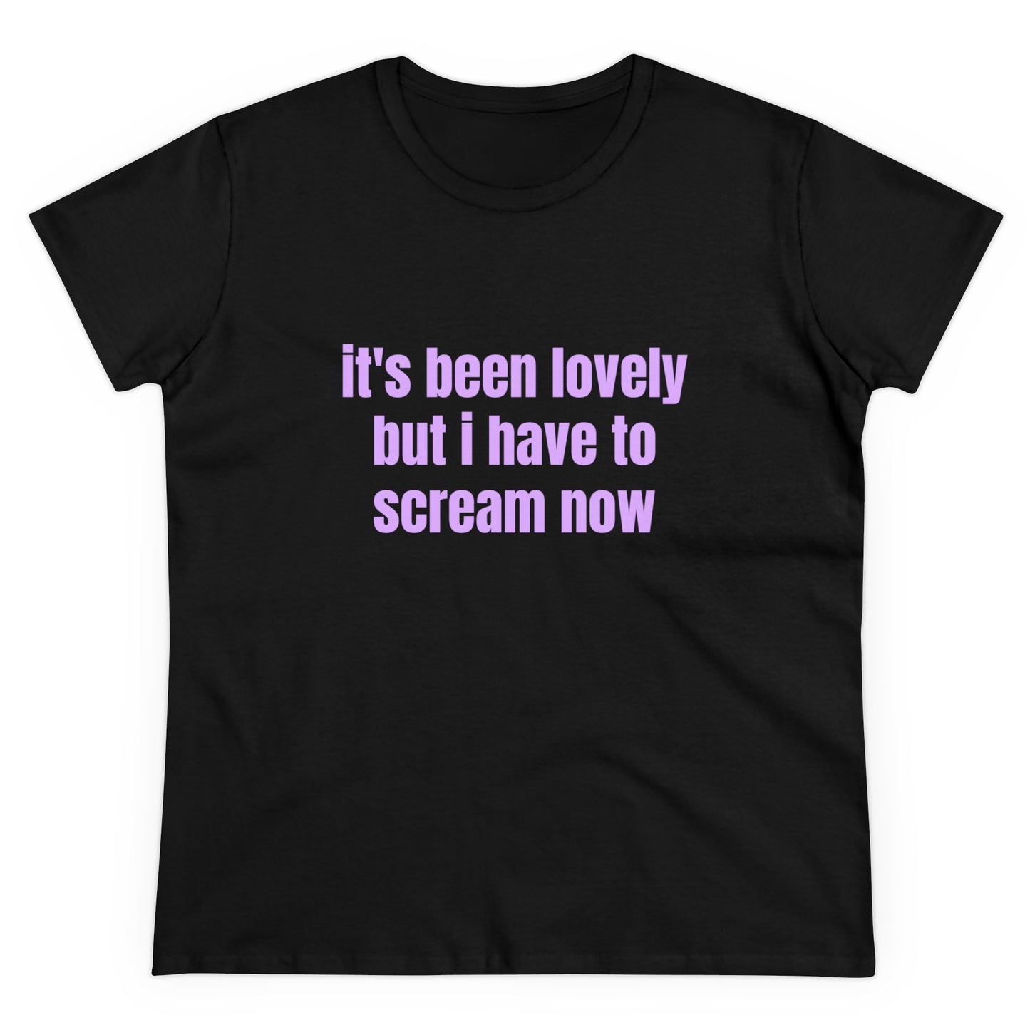 It's Been Lovely But I Have To Scream Now - Graphic Cotton T-Shirt