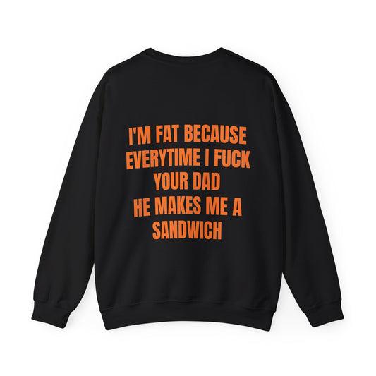 I'm Fat Because Every Time I Fuck Your Dad He Makes Me A Sandwich - Graphic Unisex Heavy Blend™ Crewneck Sweatshirt Personalised Back
