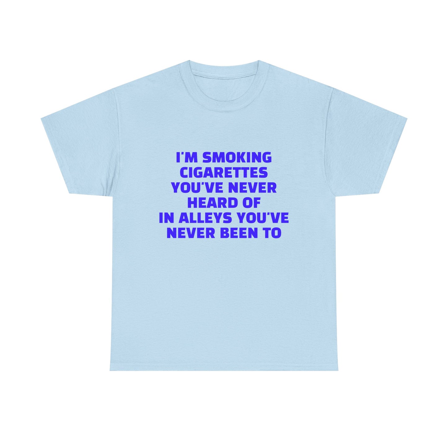 I'm Smoking Cigarettes You've Never Heard Of In Alleys You've Never Been To - Graphic Unisex Heavy Cotton Tee