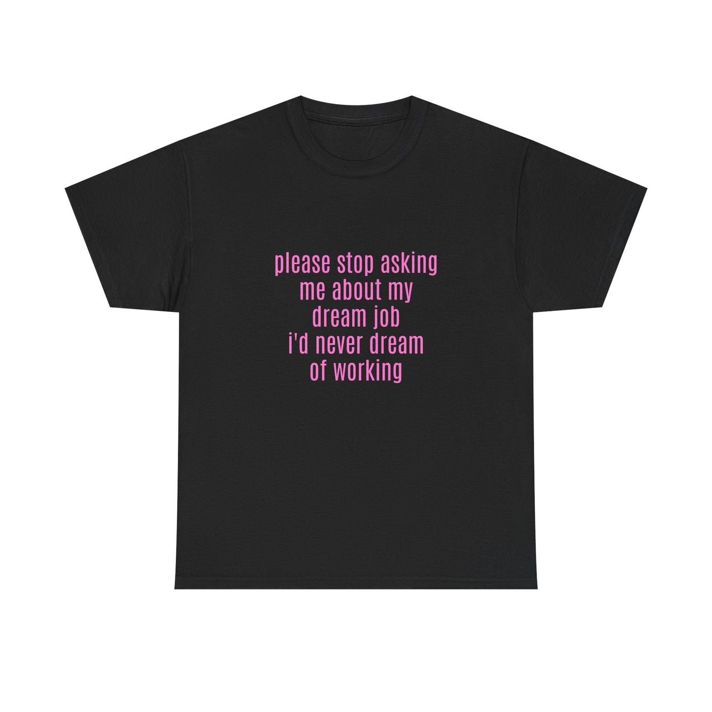 Please Stop Asking Me About My Dream Job, I'd Never Dream Of Working - Graphic Unisex Heavy Cotton Tee