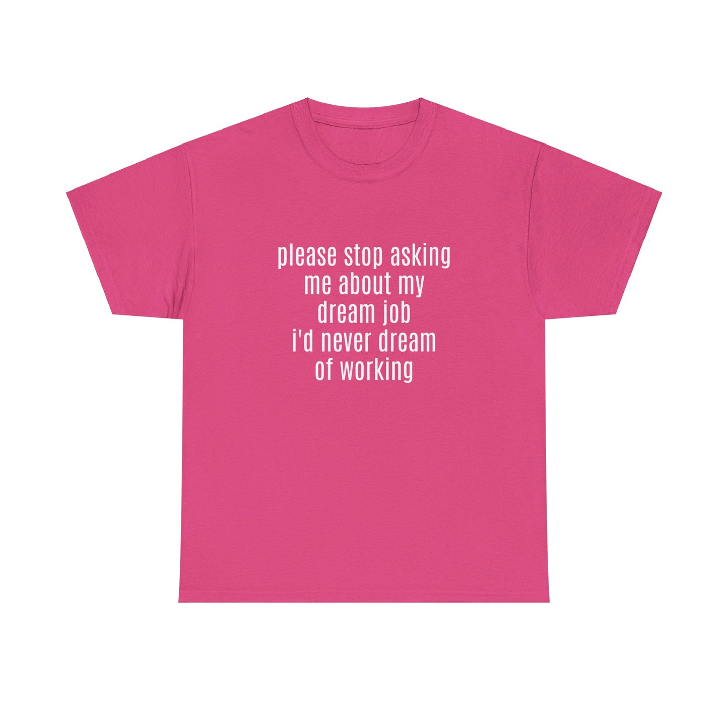 Please Stop Asking Me About My Dream Job, I'd Never Dream Of Working - Graphic Unisex Heavy Cotton Tee