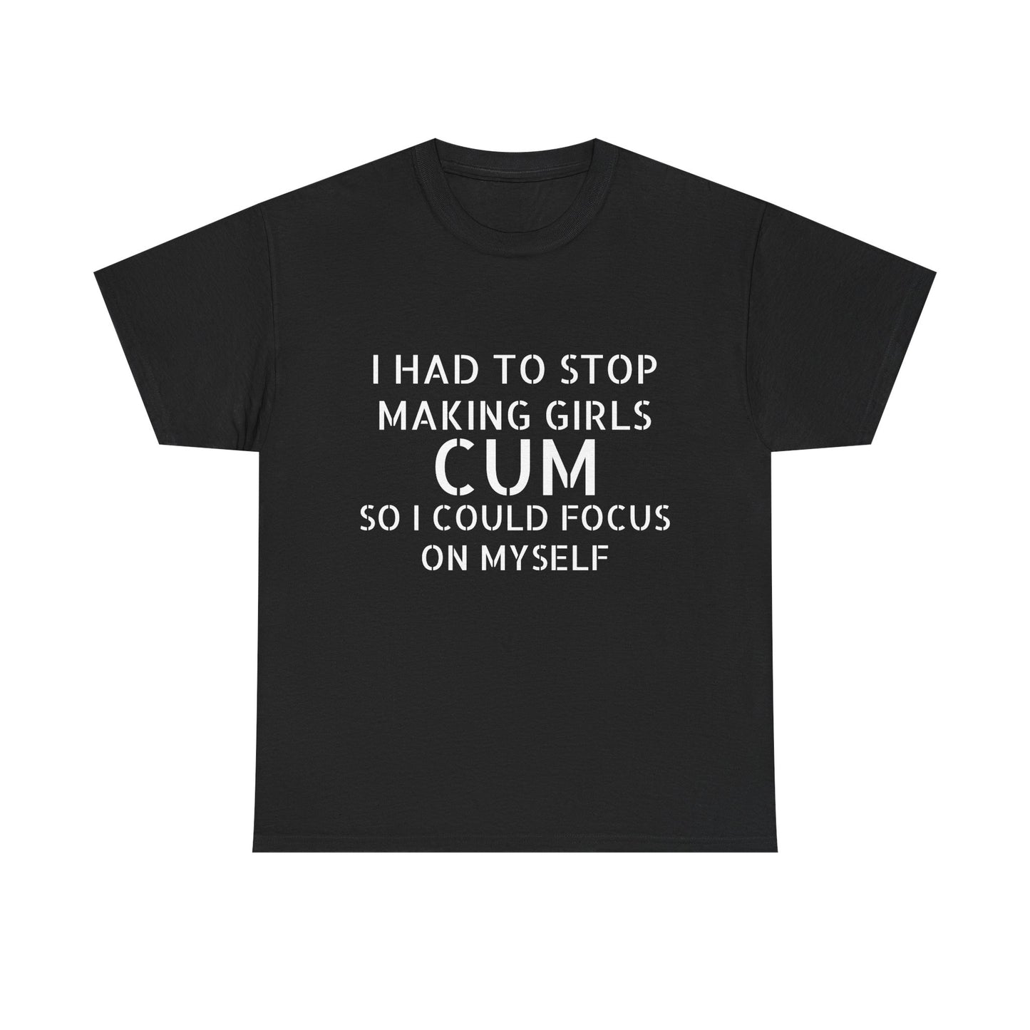I Had To Stop Making Girls Cum So I Could Focus On Myself - Graphic Black Unisex Heavy Cotton Tee
