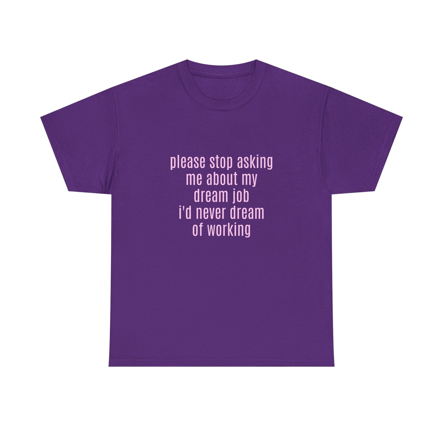 Please Stop Asking Me About My Dream Job, I'd Never Dream Of Working - Graphic Unisex Heavy Cotton Tee