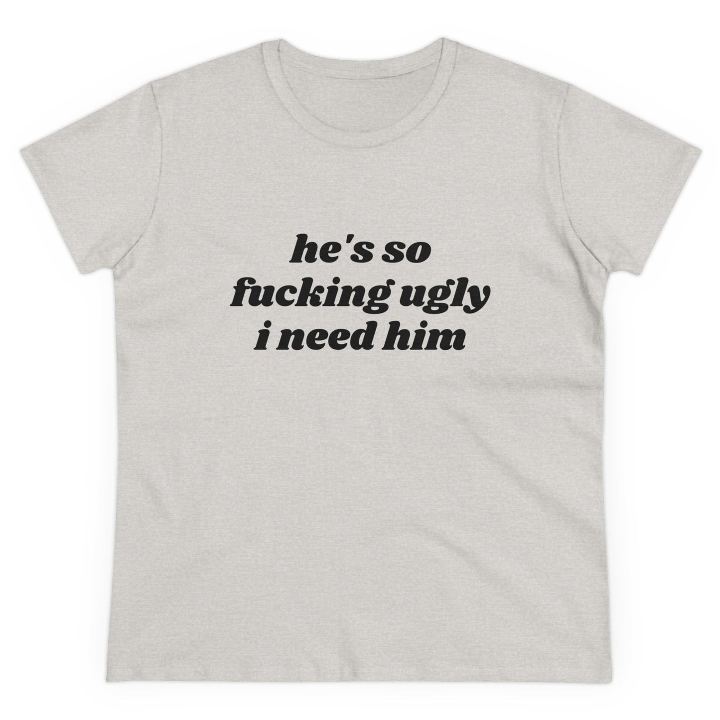 He's So Fucking Ugly I Need Him Graphic Cotton Tee