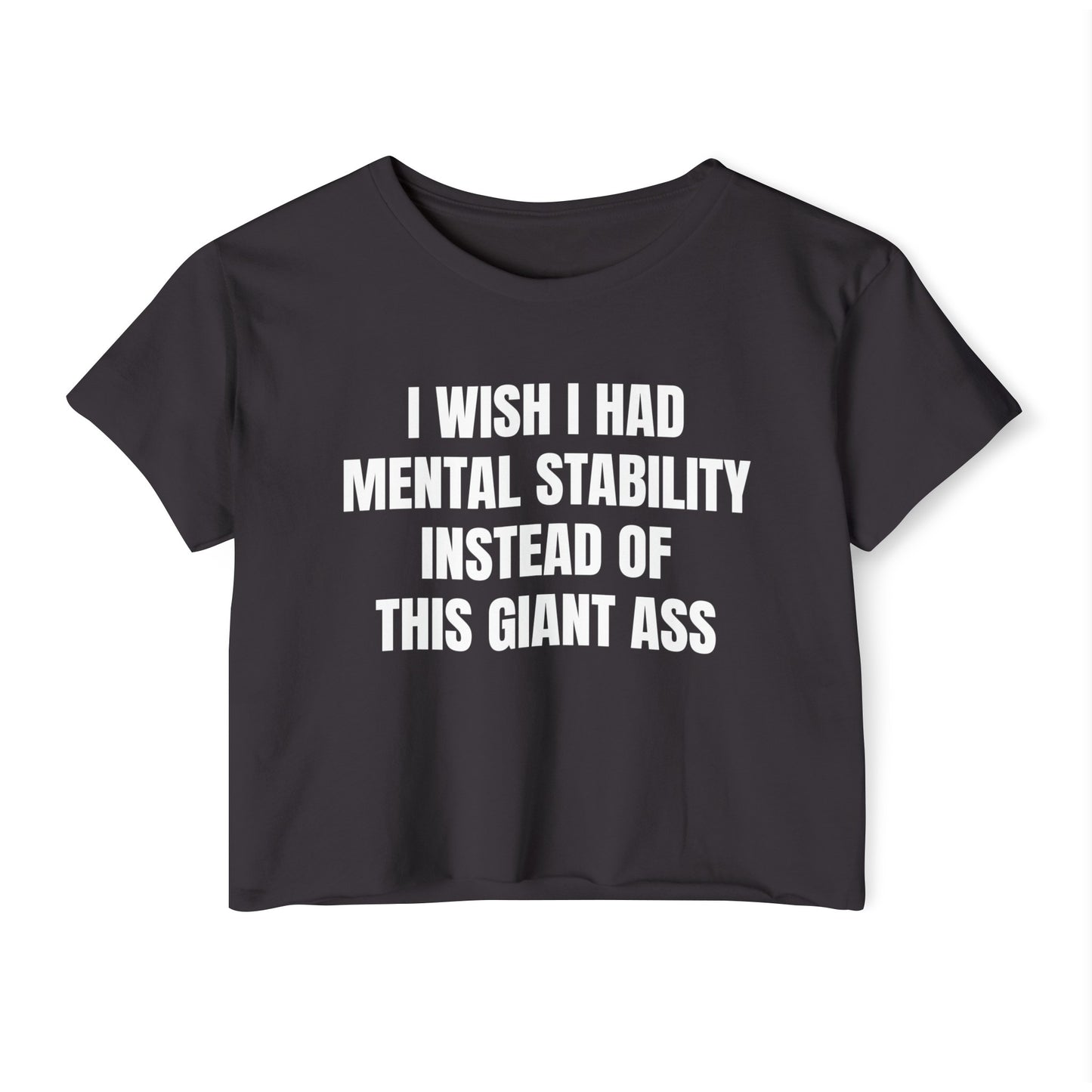 I Wish I Had Mental Stability Instead Of This Giant Ass - Graphic Cropped Tee