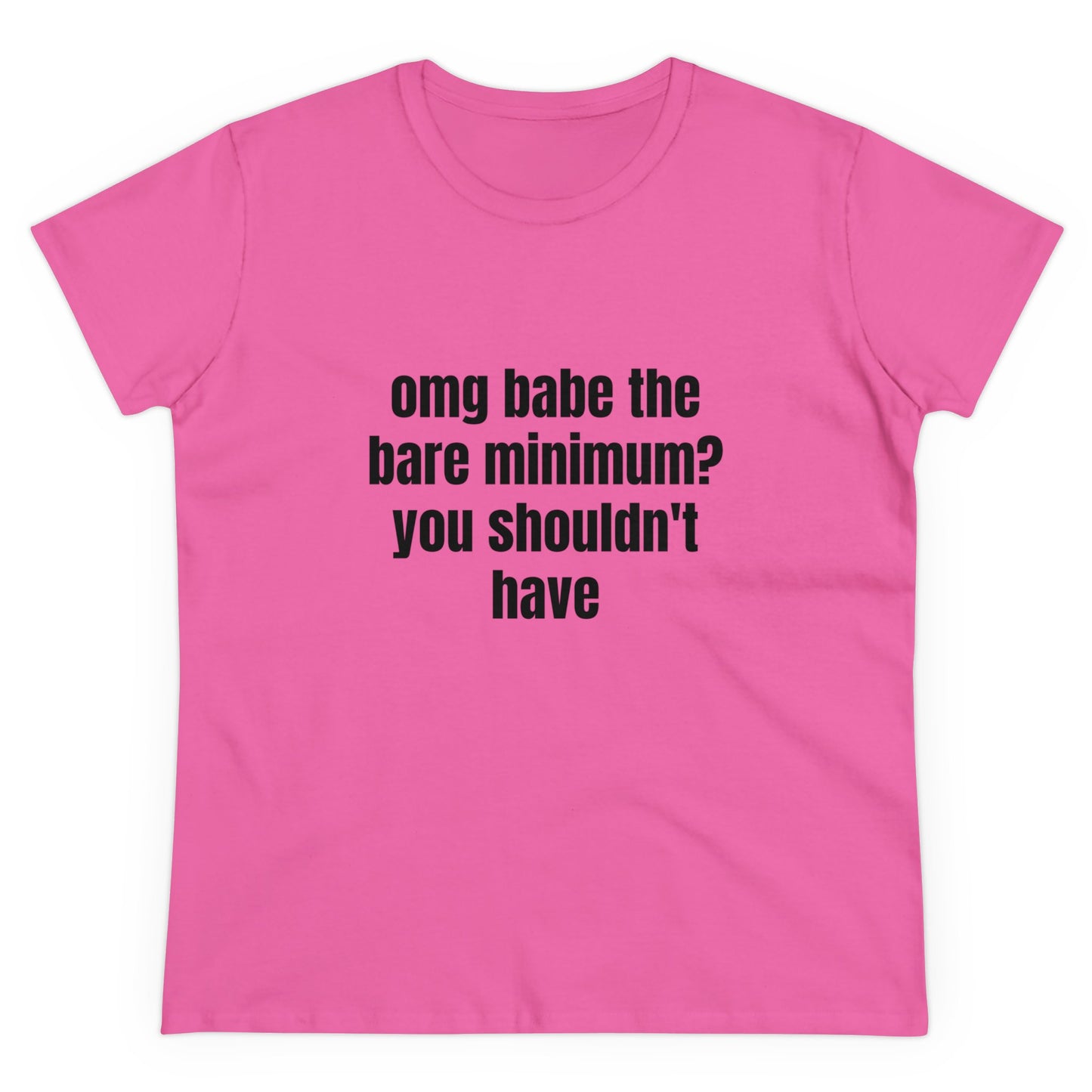 Omg Babe The Bare Minimum? You Shouldn't Have - Graphic Cotton Tee