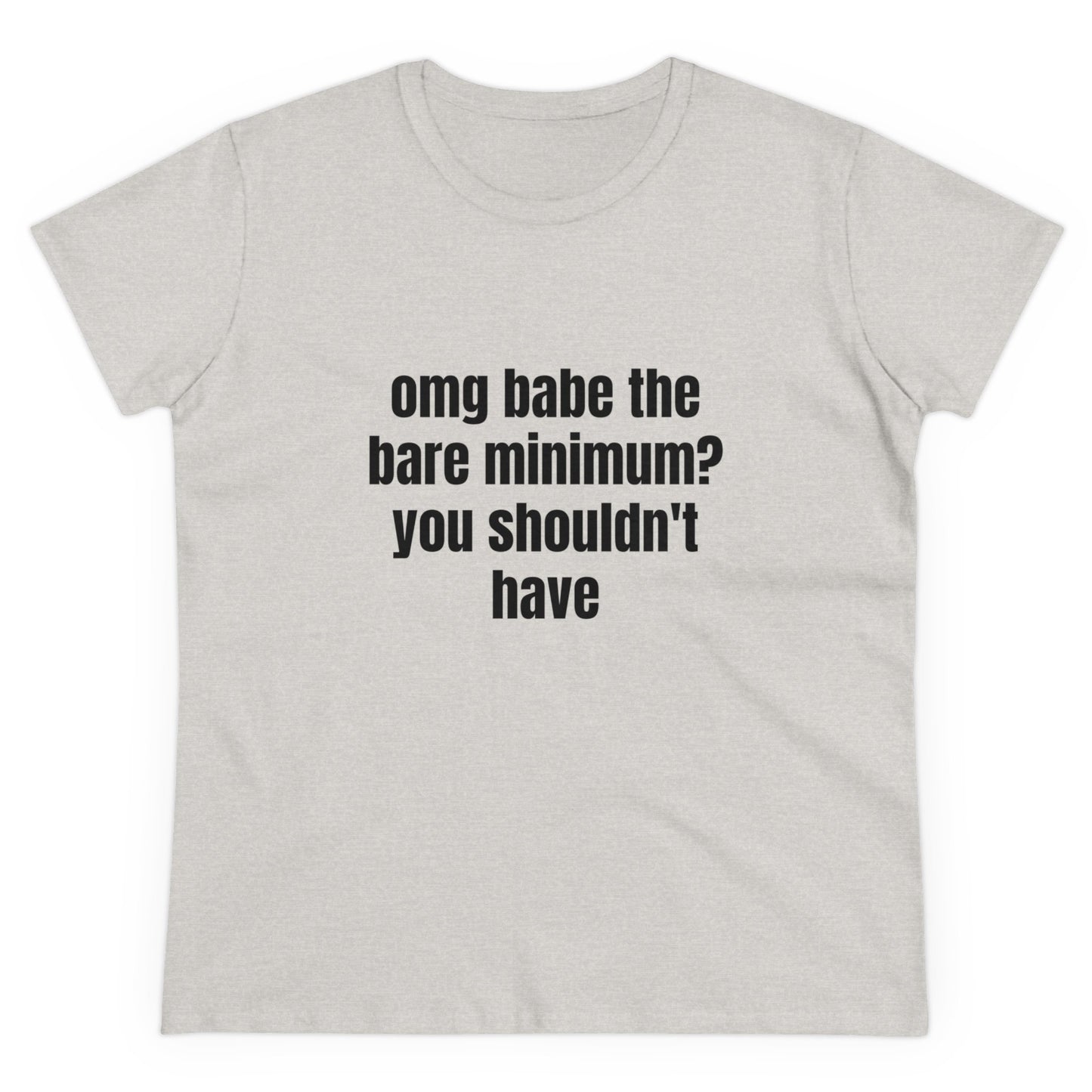 Omg Babe The Bare Minimum? You Shouldn't Have - Graphic Cotton Tee