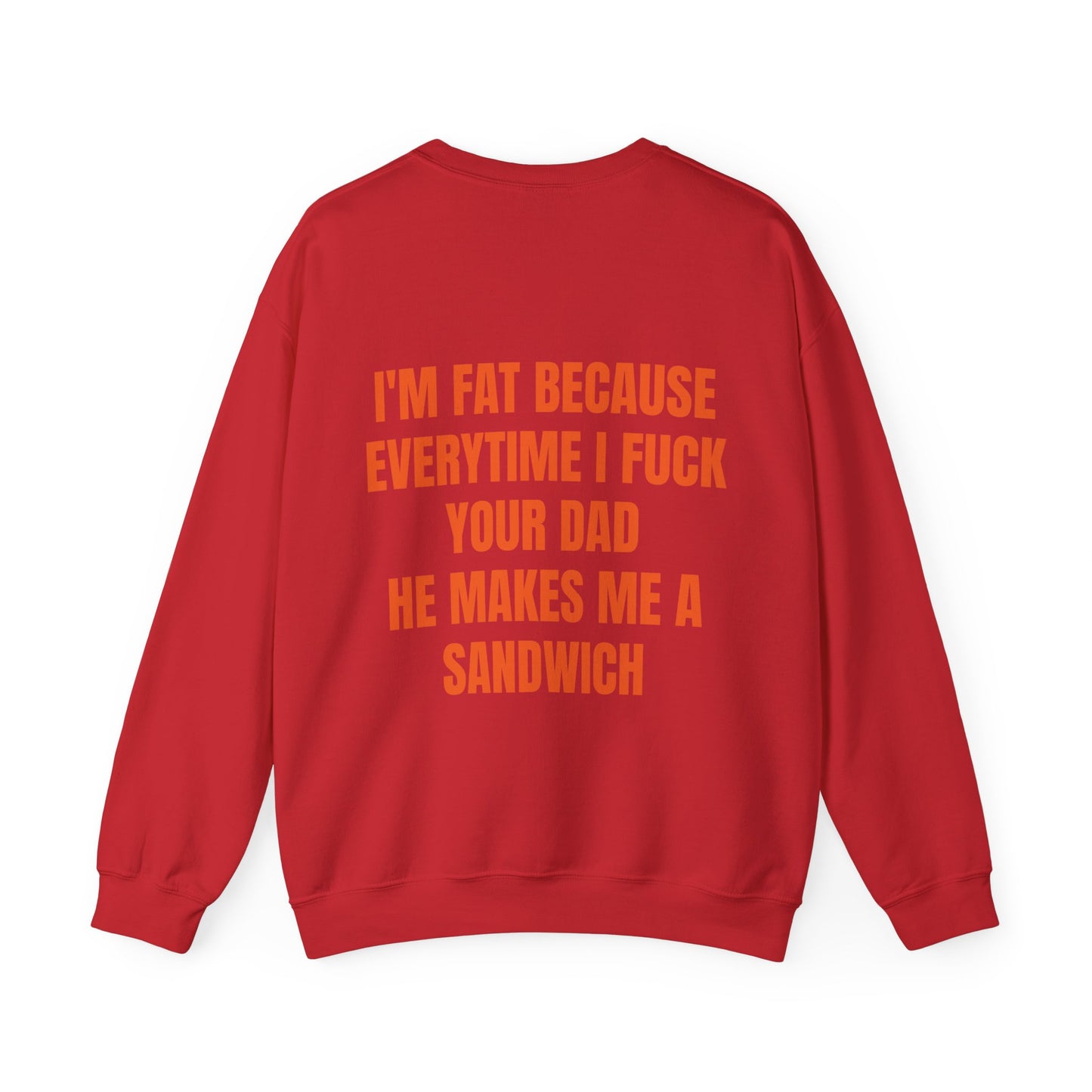 I'm Fat Because Every Time I Fuck Your Dad He Makes Me A Sandwich - Graphic Unisex Heavy Blend™ Crewneck Sweatshirt Personalised Back