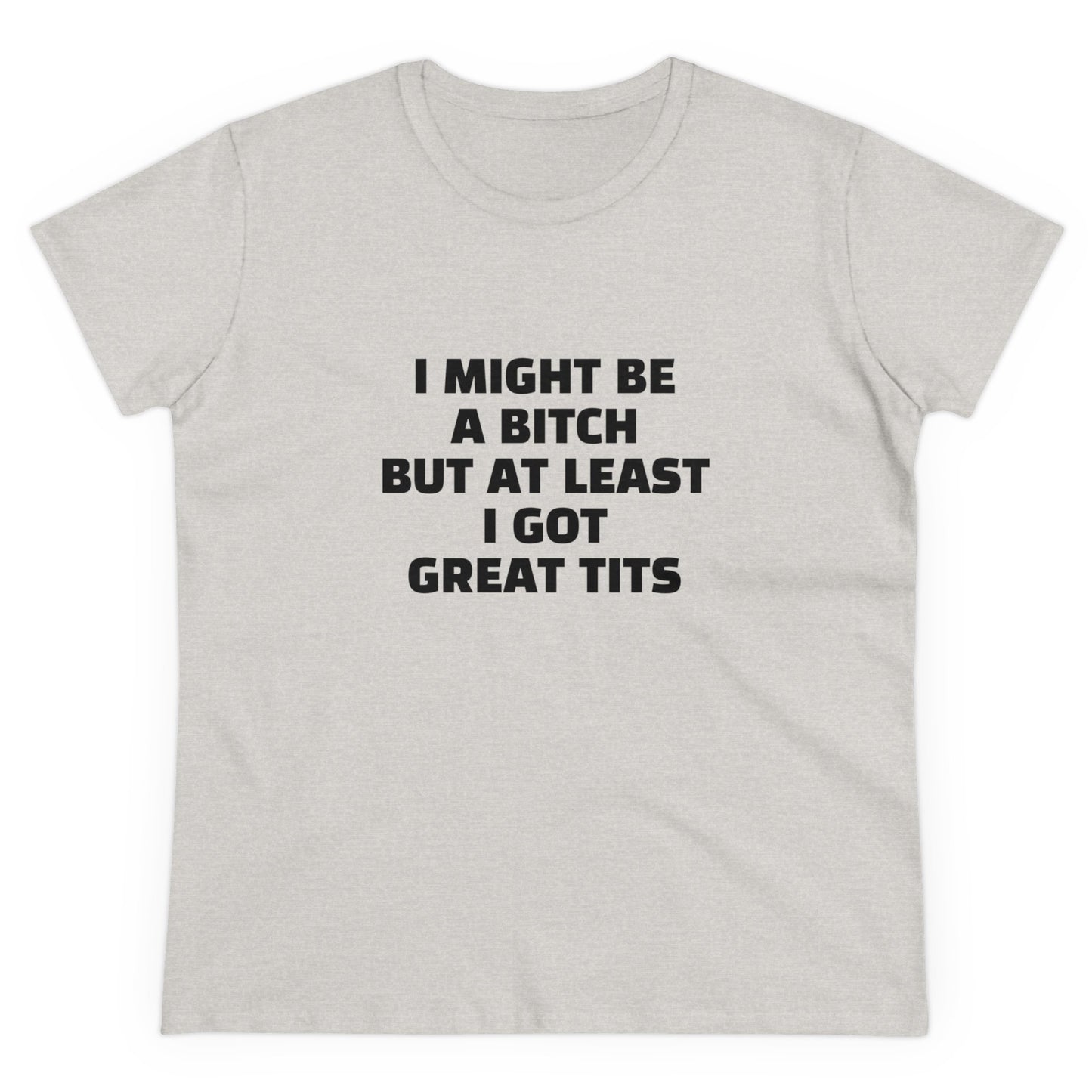 I Might Be A Bitch But At Least I Got Great Tits - Graphic Cotton Tee