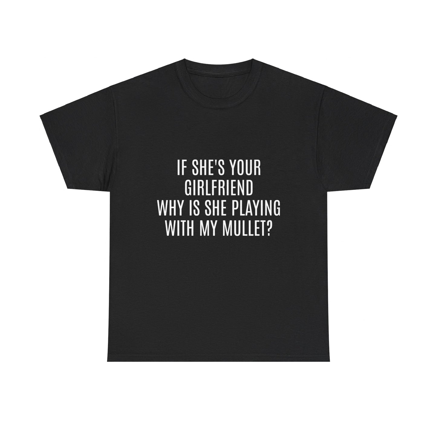 If She's Your Girlfriend Why's She Playing With My Mullet? - Graphic Unisex Heavy Cotton Tee