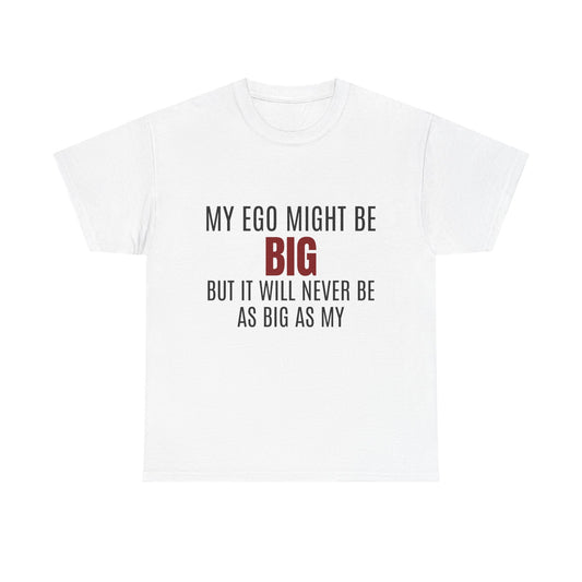 My Ego Might Be BIG, But It Will Never Be As Big As My - Graphic Unisex Heavy Cotton Tee