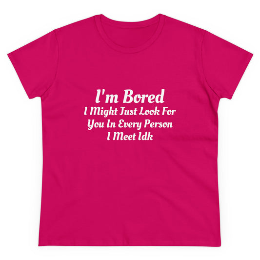 I'm Bored I Might Just Look For You In Every Person I Meet Idk Graphic Cotton Tee