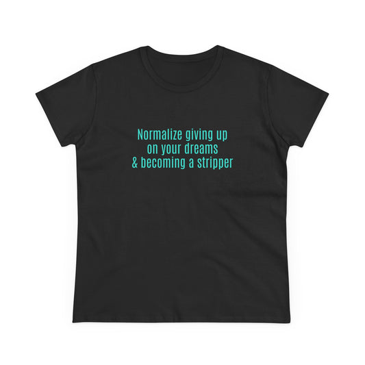 Normalize Giving Up On Your Dreams And Becoming A Stripper - Graphic Cotton Tee