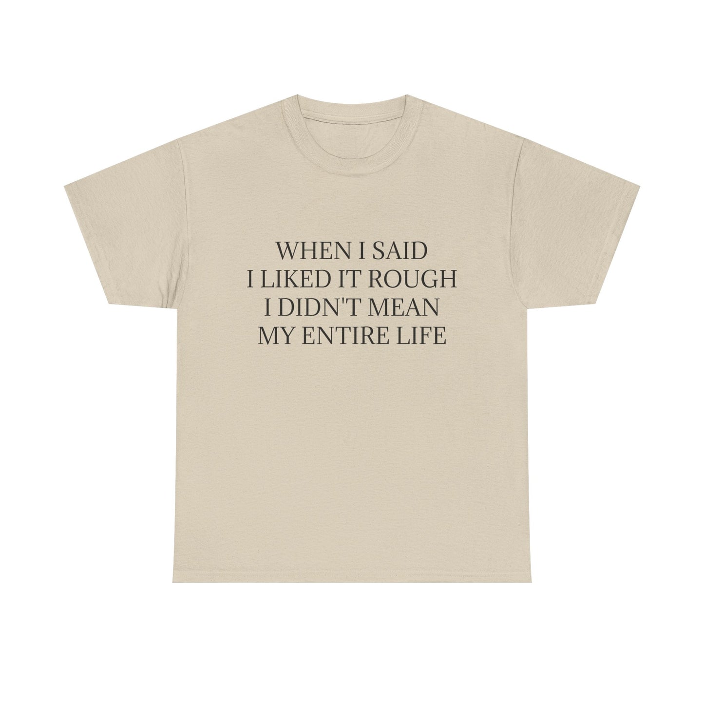 When I Said I Liked It Rough I Didn't Mean My Entire Life - Graphic Adult Humour Unisex Heavy Cotton Tee
