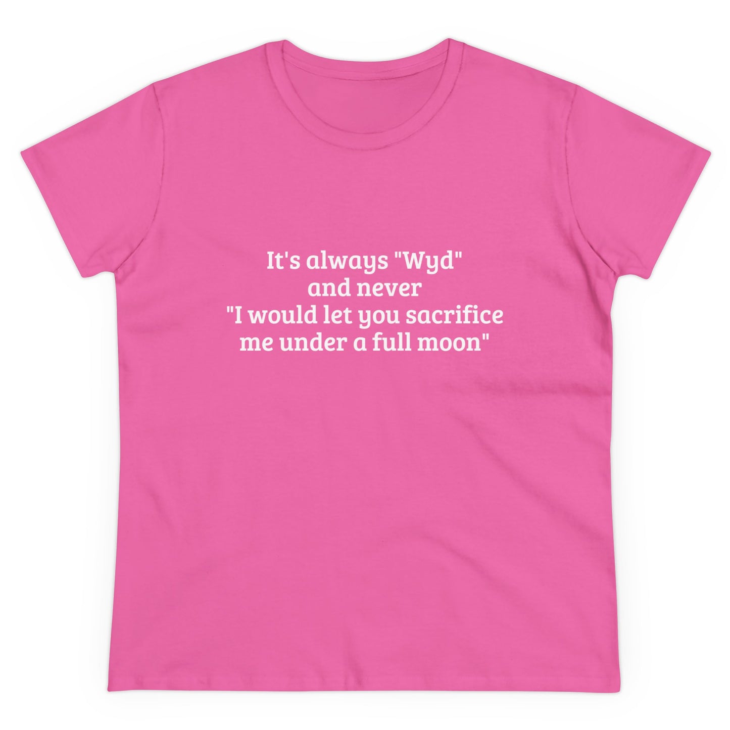 It's Always " Wyd " And Never " I Would Let You Sacrifice Me Under A Full Moon " Graphic Cotton Tee