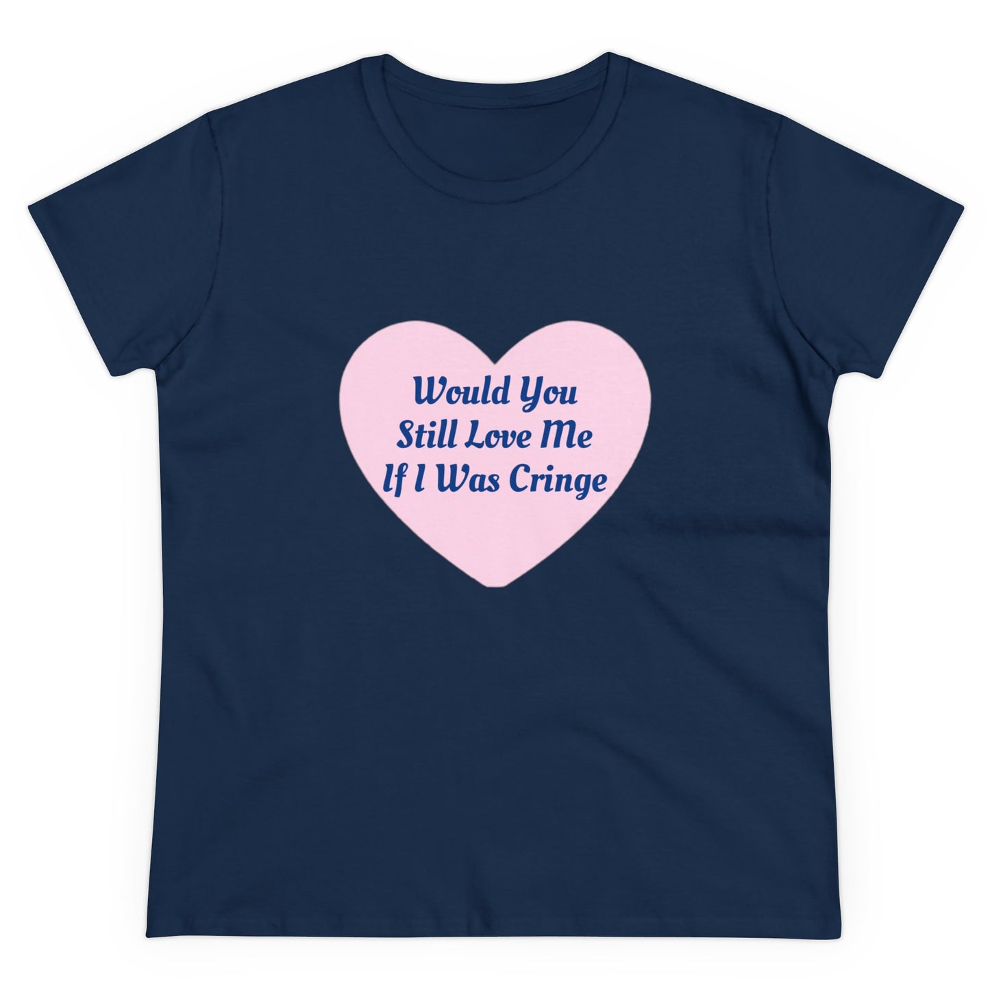 Would You Still Love Me If I Was Cringe - Graphic Cotton Tee