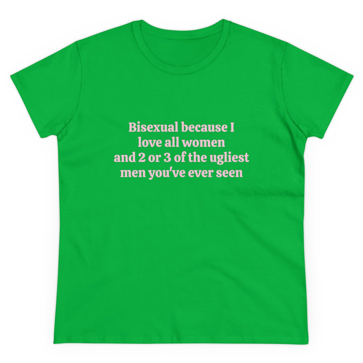 Bisexual Because I Love All Women And 2 Or 3 Of The Ugliest Men You've Ever Seen Graphic Cotton Tee