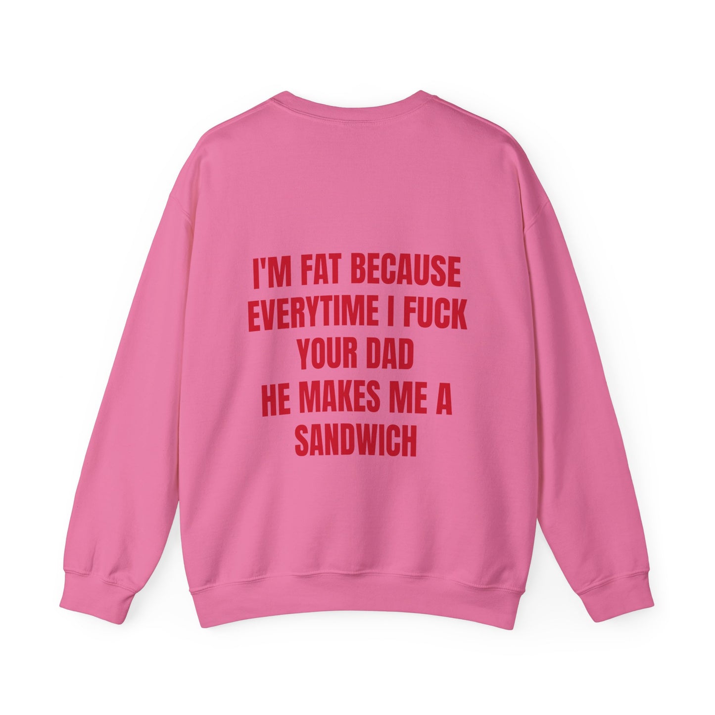 I'm Fat Because Every Time I Fuck Your Dad He Makes Me A Sandwich - Graphic Unisex Heavy Blend™ Crewneck Sweatshirt Personalised Back