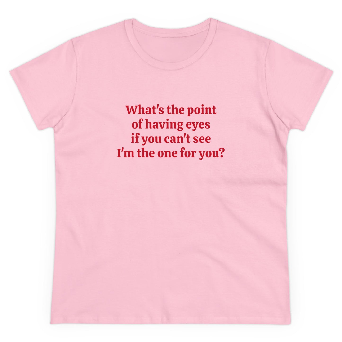 What's The Point Of Having Eyes If You Can't See I'm The One For You? - Graphic Cotton Tee