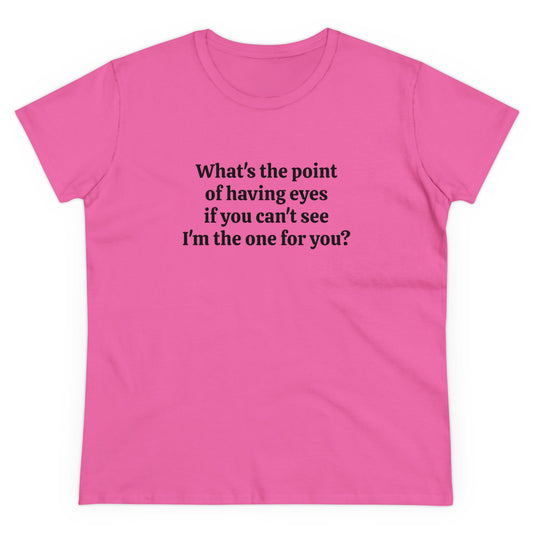 What's The Point Of Having Eyes If You Can't See I'm The One For You? - Graphic Cotton Tee