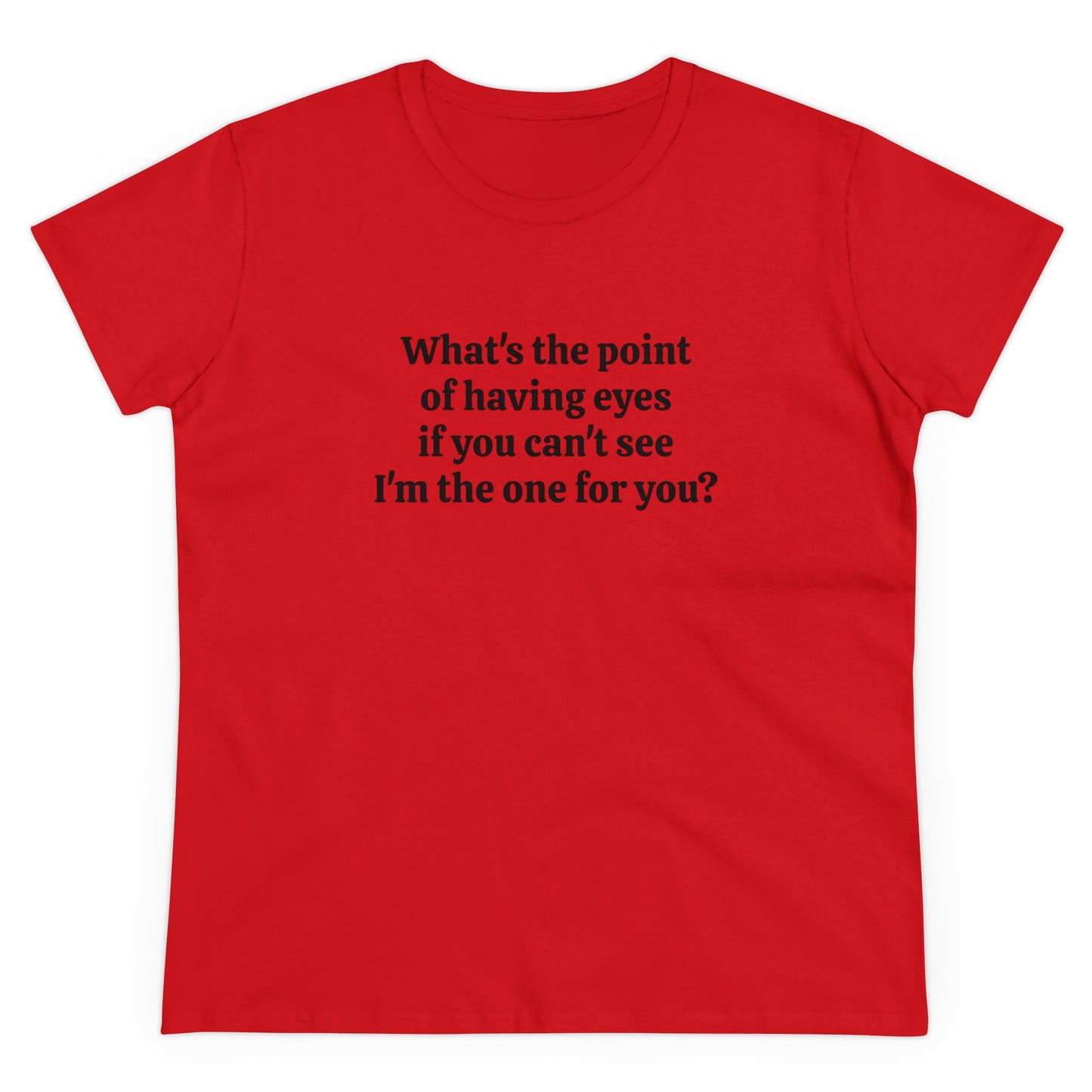 What's The Point Of Having Eyes If You Can't See I'm The One For You? - Graphic Cotton Tee