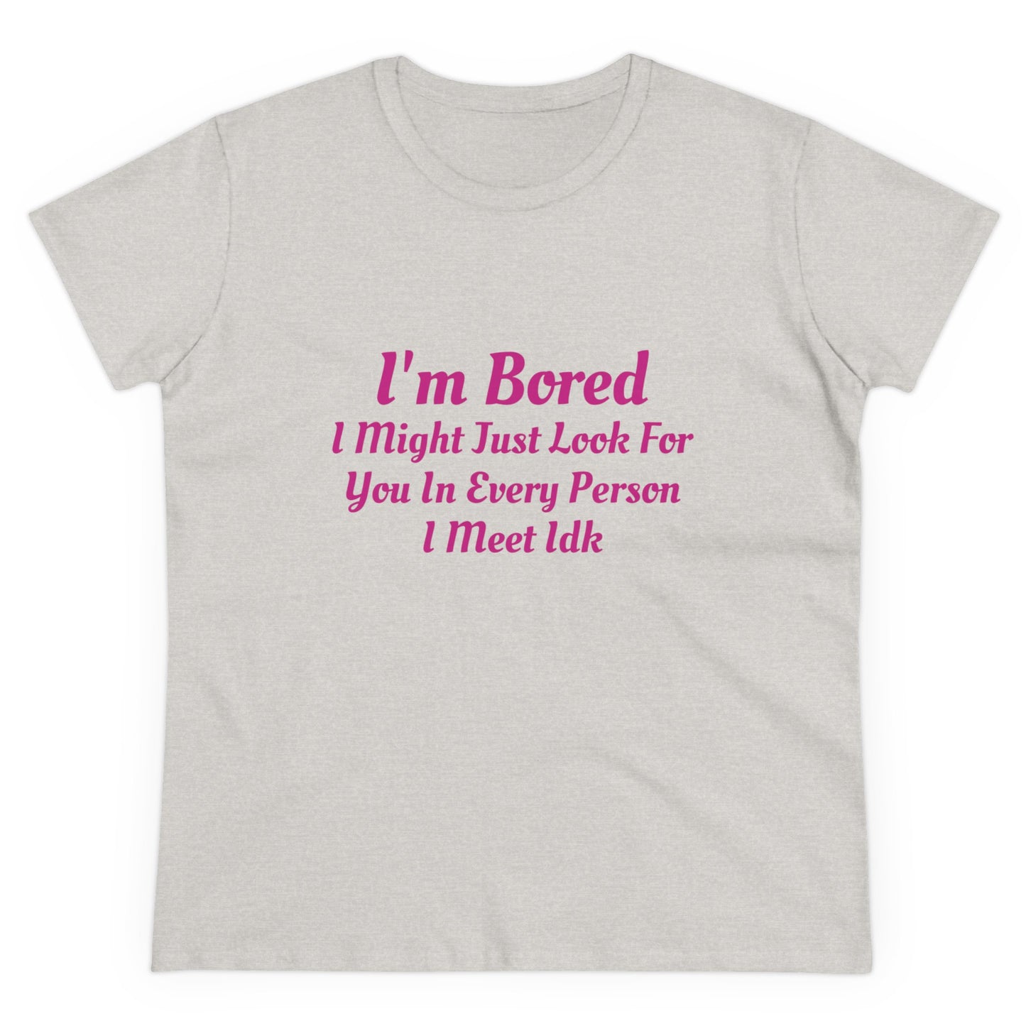 I'm Bored I Might Just Look For You In Every Person I Meet Idk Graphic Cotton Tee