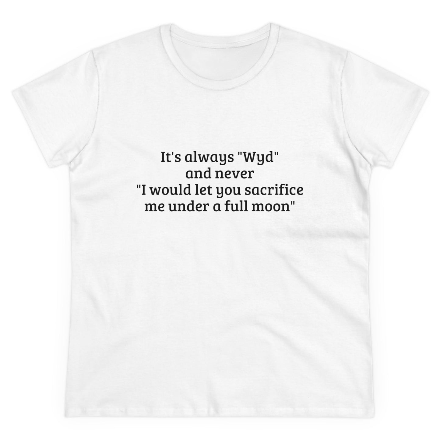 It's Always " Wyd " And Never " I Would Let You Sacrifice Me Under A Full Moon " Graphic Cotton Tee