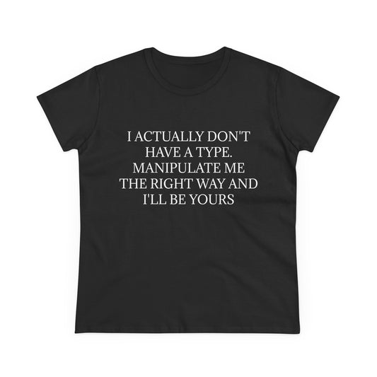 I Actually Don't Have A Type, Manipulate Me The Right Way And I'll Be Yours - Graphic Tee