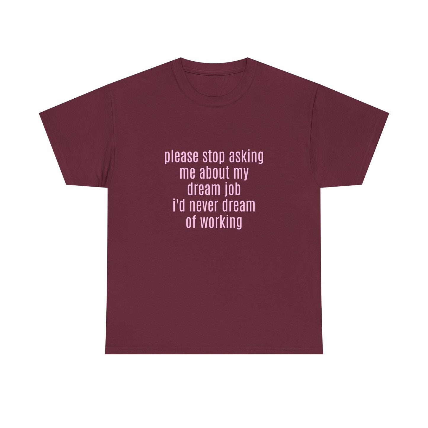 Please Stop Asking Me About My Dream Job, I'd Never Dream Of Working - Graphic Unisex Heavy Cotton Tee